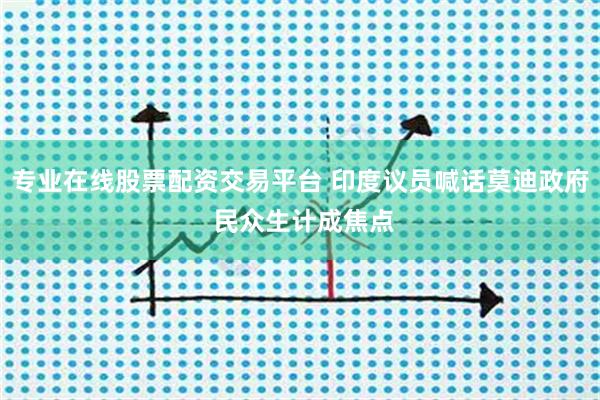 专业在线股票配资交易平台 印度议员喊话莫迪政府 民众生计成焦点
