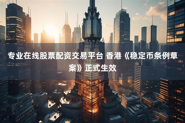 专业在线股票配资交易平台 香港《稳定币条例草案》正式生效