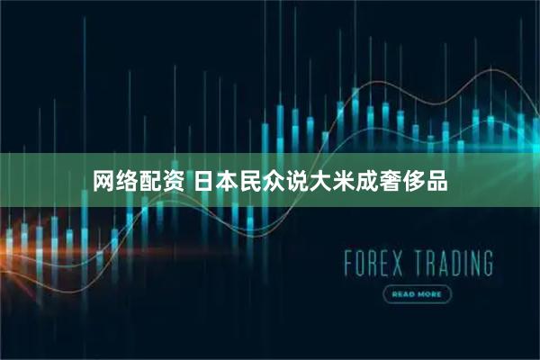 网络配资 日本民众说大米成奢侈品